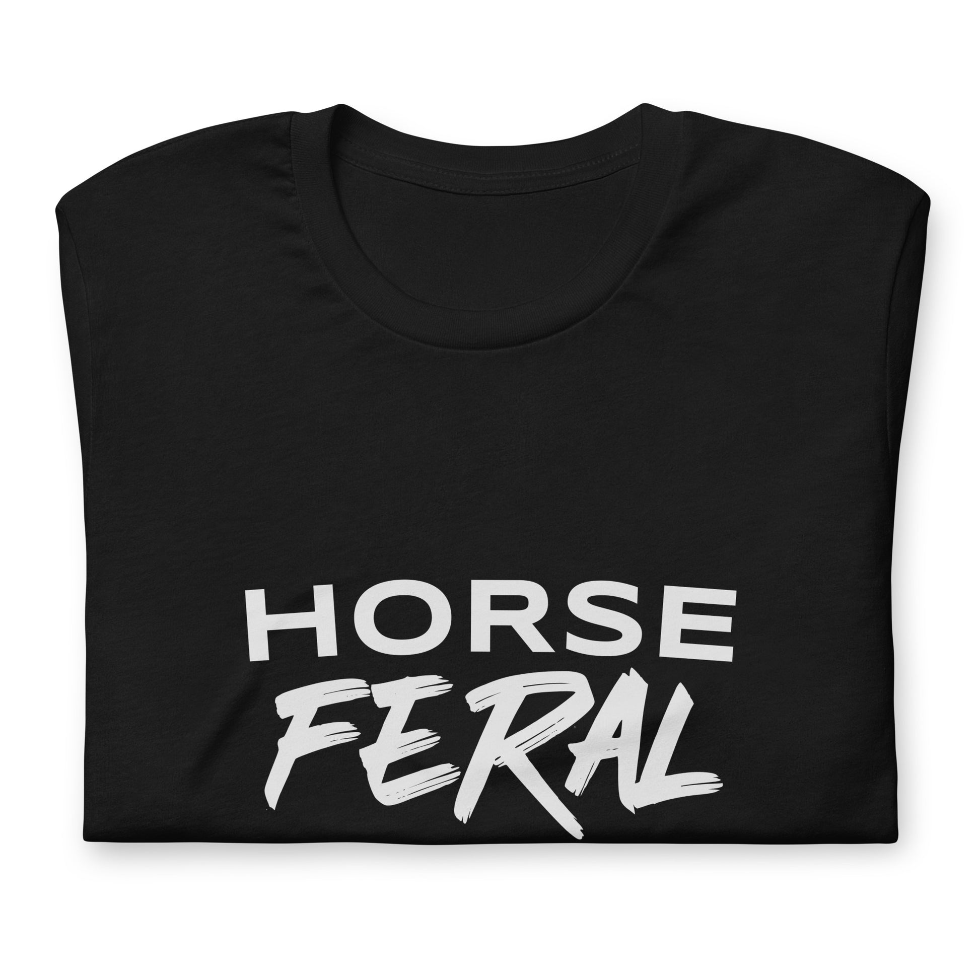 Horse Feral t-shirts are for cowgirls and cowboys who go wild for horses and can not get enough of riding them.